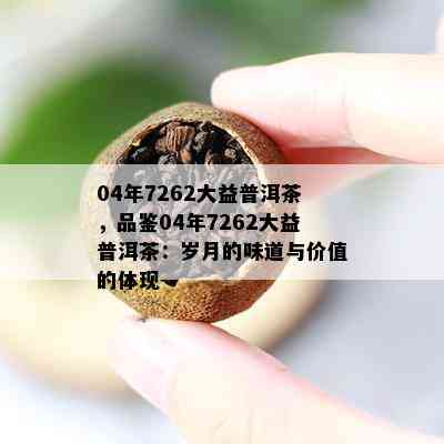 04年7262大益普洱茶，品鉴04年7262大益普洱茶：岁月的味道与价值的体现