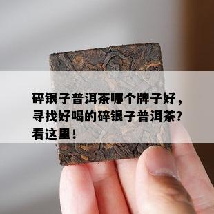 碎银子普洱茶哪个牌子好，寻找好喝的碎银子普洱茶？看这里！