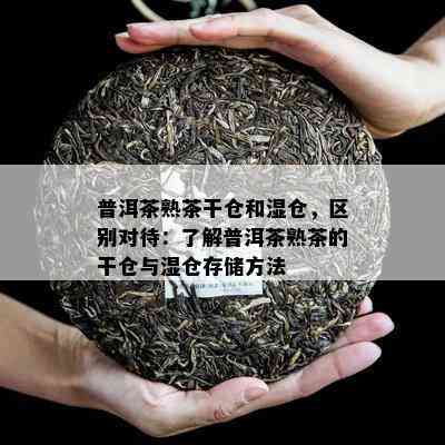 普洱茶熟茶干仓和湿仓，区别对待：了解普洱茶熟茶的干仓与湿仓存储方法