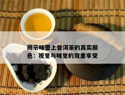 揭示味蕾上普洱茶的真实颜色：视觉与味觉的双重享受