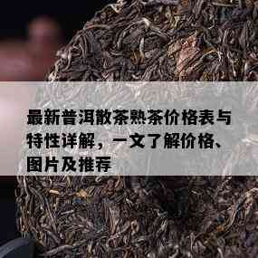 最新普洱散茶熟茶价格表与特性详解，一文了解价格、图片及推荐