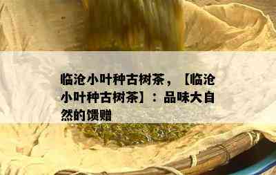 临沧小叶种古树茶，【临沧小叶种古树茶】：品味大自然的馈赠