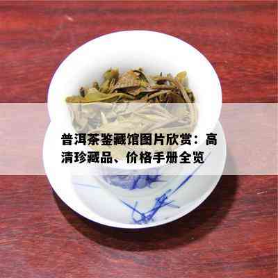 普洱茶鉴藏馆图片欣赏：高清珍藏品、价格手册全览