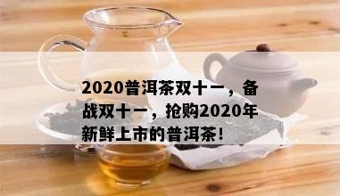 2020普洱茶双十一，备战双十一，抢购2020年新鲜上市的普洱茶！