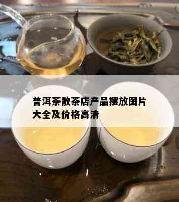 普洱茶散茶店产品摆放图片大全及价格高清