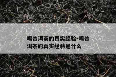 喝普洱茶的真实经验-喝普洱茶的真实经验是什么