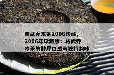 易武乔木茶2006珍藏，2006年珍藏版：易武乔木茶的醇厚口感与独特韵味