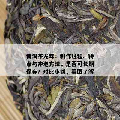 普洱茶龙珠：制作过程、特点与冲泡方法，是否可长期保存？对比小饼，看图了解