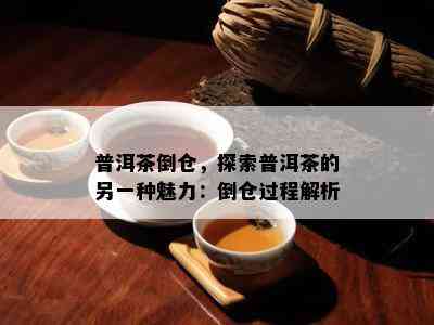 普洱茶倒仓，探索普洱茶的另一种魅力：倒仓过程解析