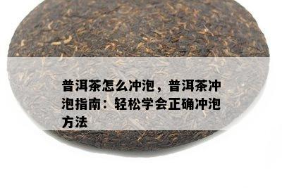 普洱茶怎么冲泡，普洱茶冲泡指南：轻松学会正确冲泡方法