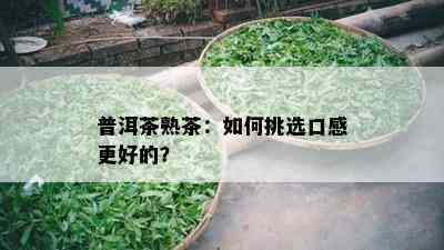 普洱茶熟茶：如何挑选口感更好的？