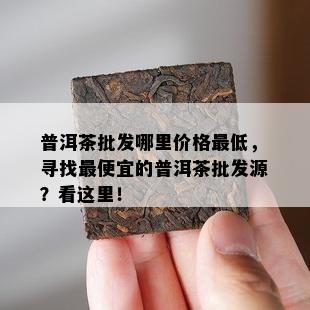 普洱茶批发哪里价格更低，寻找更便宜的普洱茶批发源？看这里！