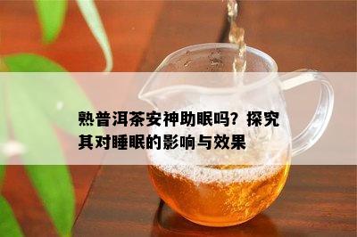 熟普洱茶安神助眠吗？探究其对睡眠的影响与效果