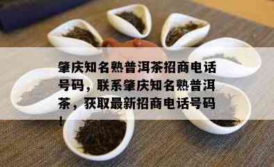 肇庆知名熟普洱茶招商电话号码，联系肇庆知名熟普洱茶，获取最新招商电话号码！