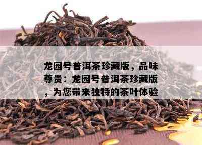 龙园号普洱茶珍藏版，品味尊贵：龙园号普洱茶珍藏版，为您带来独特的茶叶体验