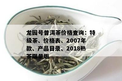 龙园号普洱茶价格查询：特级茶、价格表、2007年款、产品目录、2018熟茶 *** 版