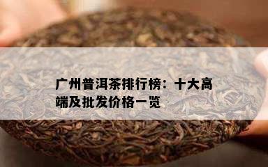 广州普洱茶排行榜：十大高端及批发价格一览