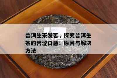 普洱生茶发苦，探究普洱生茶的苦涩口感：原因与解决方法