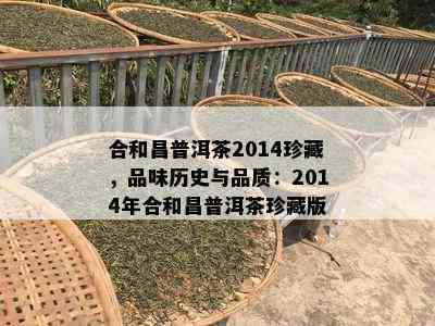 合和昌普洱茶2014珍藏，品味历史与品质：2014年合和昌普洱茶珍藏版