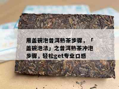 用盖碗泡普洱熟茶步骤，「盖碗泡法」之普洱熟茶冲泡步骤，轻松get专业口感