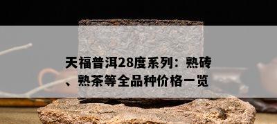 天福普洱28度系列：熟砖、熟茶等全品种价格一览