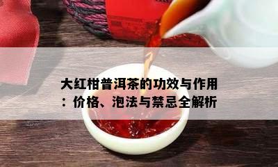 大红柑普洱茶的功效与作用：价格、泡法与禁忌全解析