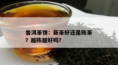 普洱茶饼：新茶好还是陈茶？越陈越好吗？