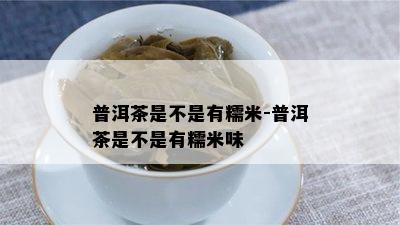 普洱茶是不是有糯米-普洱茶是不是有糯米味