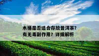 木桶是否适合存放普洱茶？有无副作用？详细解析