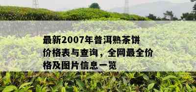 最新2007年普洱熟茶饼价格表与查询，全网最全价格及图片信息一览