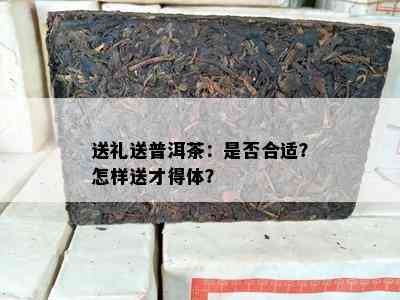 送礼送普洱茶：是否合适？怎样送才得体？