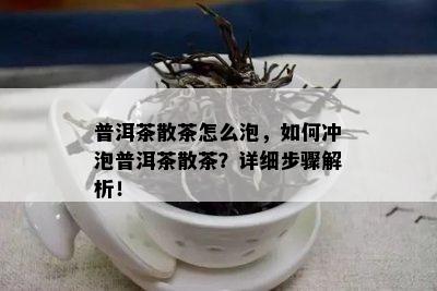 普洱茶散茶怎么泡，如何冲泡普洱茶散茶？详细步骤解析！