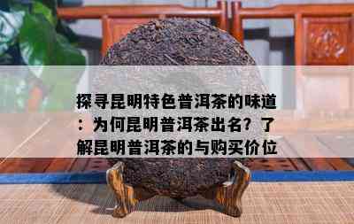 探寻昆明特色普洱茶的味道：为何昆明普洱茶出名？了解昆明普洱茶的与购买价位