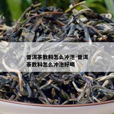 普洱茶散料怎么冲泡-普洱茶散料怎么冲泡好喝