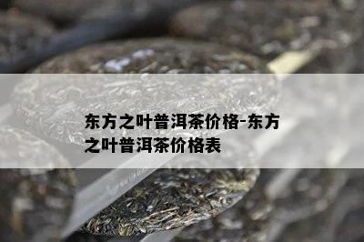 东方之叶普洱茶价格-东方之叶普洱茶价格表