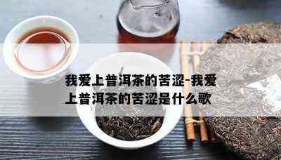 我爱上普洱茶的苦涩-我爱上普洱茶的苦涩是什么歌