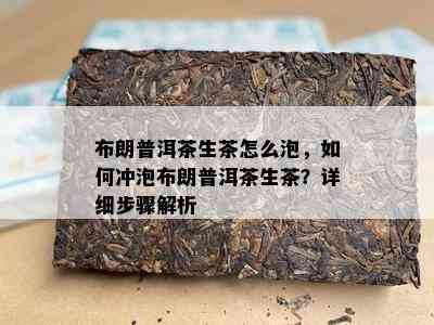 布朗普洱茶生茶怎么泡，如何冲泡布朗普洱茶生茶？详细步骤解析