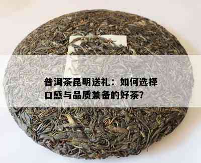 普洱茶昆明送礼：如何选择口感与品质兼备的好茶？