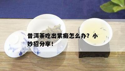 普洱茶吃出紫癜怎么办？小妙招分享！