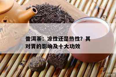 普洱茶：凉性还是热性？其对胃的影响及十大功效