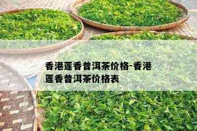 莲香普洱茶价格-莲香普洱茶价格表