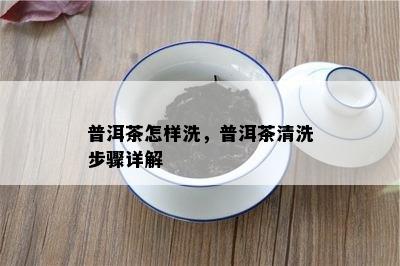 普洱茶怎样洗，普洱茶清洗步骤详解