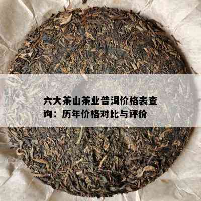 六大茶山茶业普洱价格表查询：历年价格对比与评价