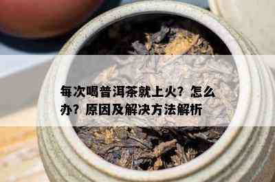 每次喝普洱茶就上火？怎么办？原因及解决方法解析