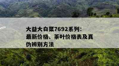 大益大白菜7692系列：最新价格、茶叶价格表及真伪辨别方法