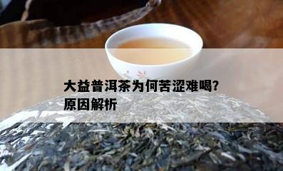 大益普洱茶为何苦涩难喝？原因解析