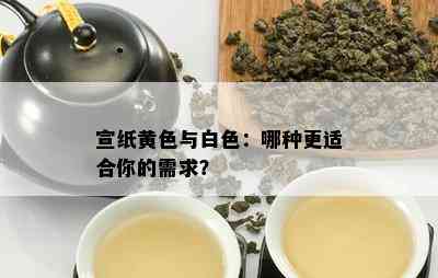 宣纸黄色与白色：哪种更适合你的需求？