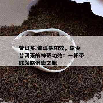 普洱茶.普洱茶功效，探索普洱茶的神奇功效：一杯带你领略健康之旅