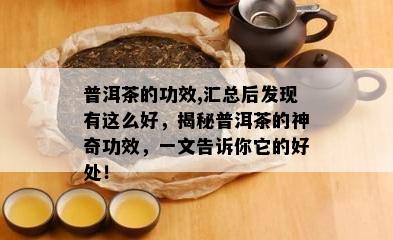 普洱茶的功效,汇总后发现有这么好，揭秘普洱茶的神奇功效，一文告诉你它的好处！