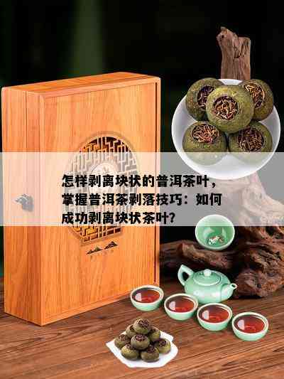 怎样剥离块状的普洱茶叶，掌握普洱茶剥落技巧：如何成功剥离块状茶叶？